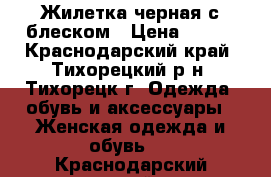 Жилетка черная с блеском › Цена ­ 300 - Краснодарский край, Тихорецкий р-н, Тихорецк г. Одежда, обувь и аксессуары » Женская одежда и обувь   . Краснодарский край